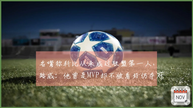 名嘴称科比从未成过联盟第一人，路威：他曾是MVP却不被看好仍夺冠
